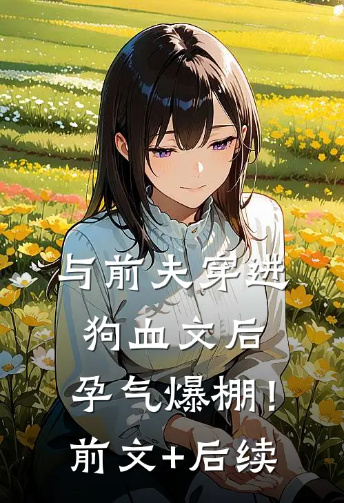 与前夫穿进狗血文后，孕气爆棚！前文+后续