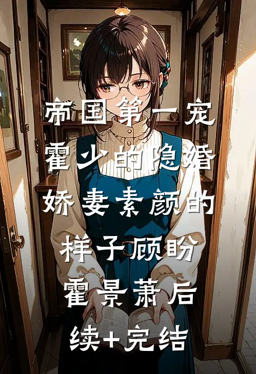 帝国第一宠：霍少的隐婚娇妻-素颜的样子顾盼霍景萧后续+完结