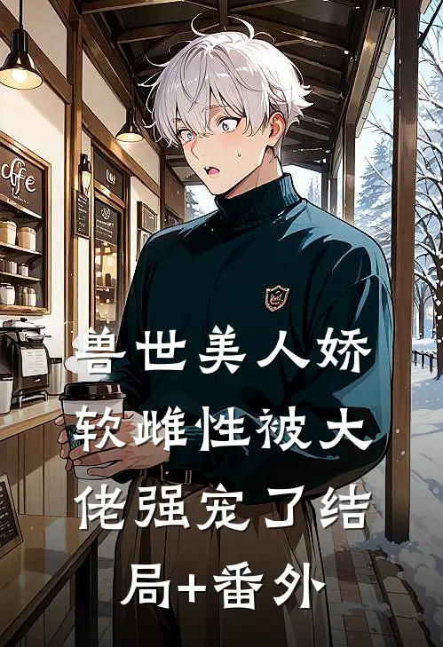 兽世美人娇软雌性被大佬强宠了结局+番外