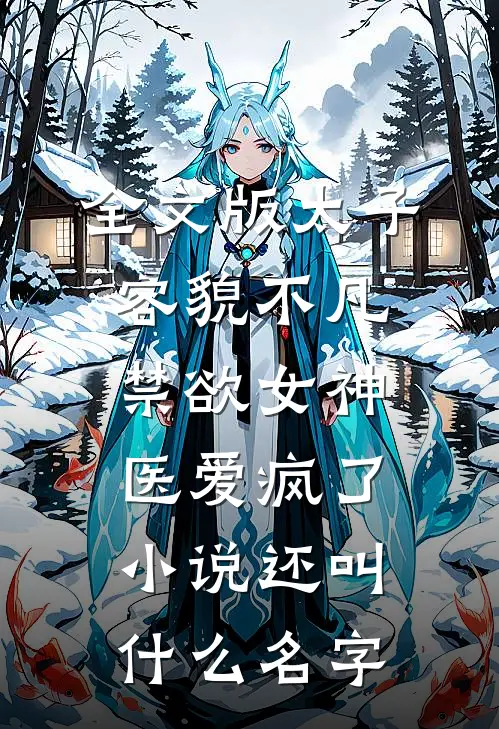 全文版太子容貌不凡,禁欲女神医爱疯了小说还叫什么名字