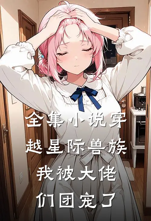 全集小说穿越星际兽族，我被大佬们团宠了