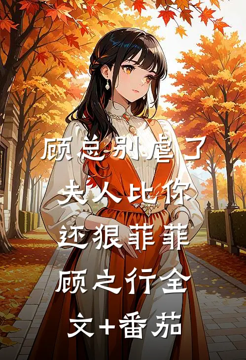 顾总别虐了，夫人比你还狠菲菲顾之行全文+番茄