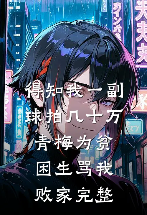 得知我一副球拍几十万，青梅为贫困生骂我败家完整