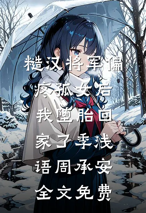 糙汉将军偏疼孤女后，我堕胎回家了季浅语周承安全文免费