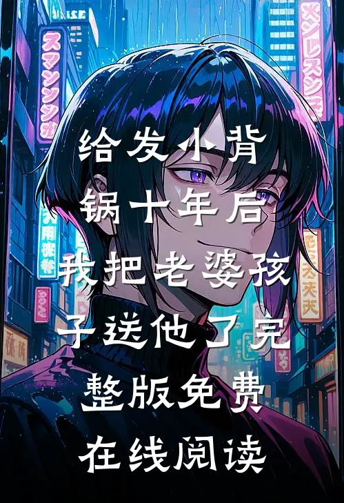 给发小背锅十年后，我把老婆孩子送他了完整版免费在线阅读