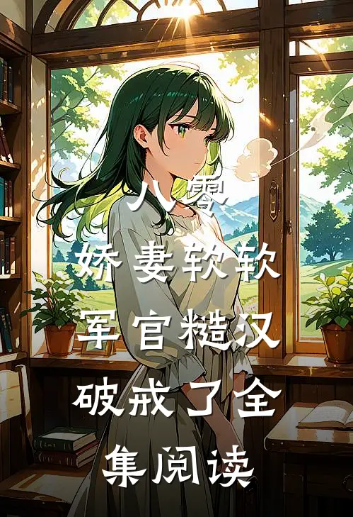 八零：娇妻软软，军官糙汉破戒了全集阅读