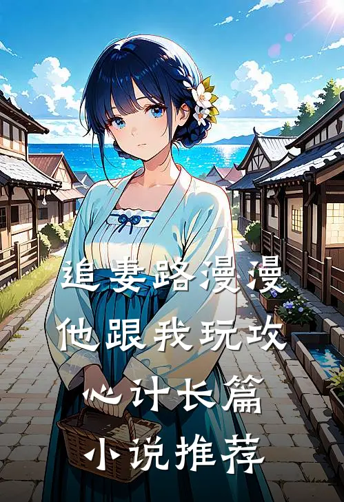 追妻路漫漫，他跟我玩攻心计长篇小说推荐