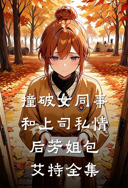 撞破女同事和上司私情后芳姐包艾特 全集