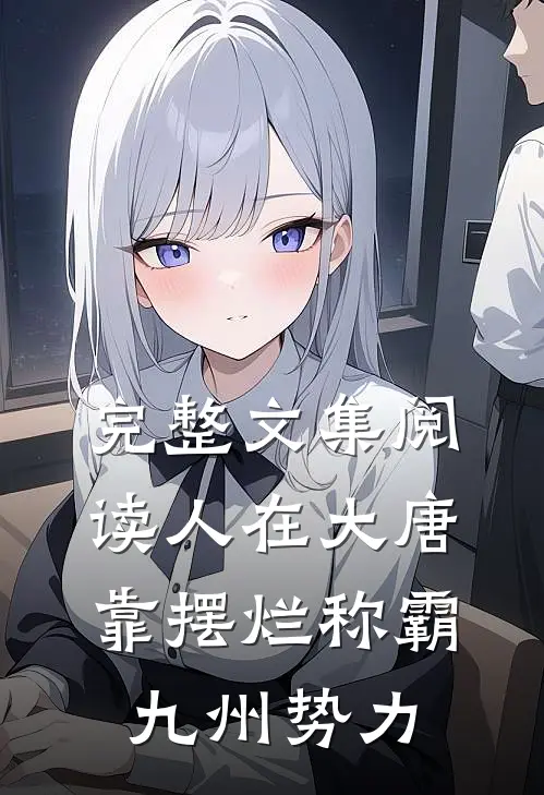 完整文集阅读人在大唐，靠摆烂称霸九州势力
