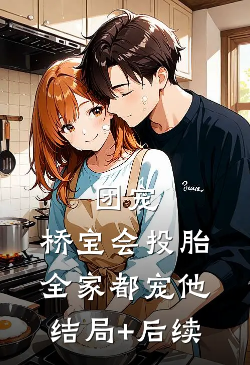 团宠：桥宝会投胎，全家都宠他结局+后续