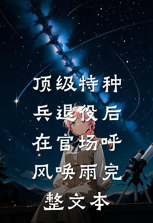 顶级特种兵退役后，在官场呼风唤雨完整文本