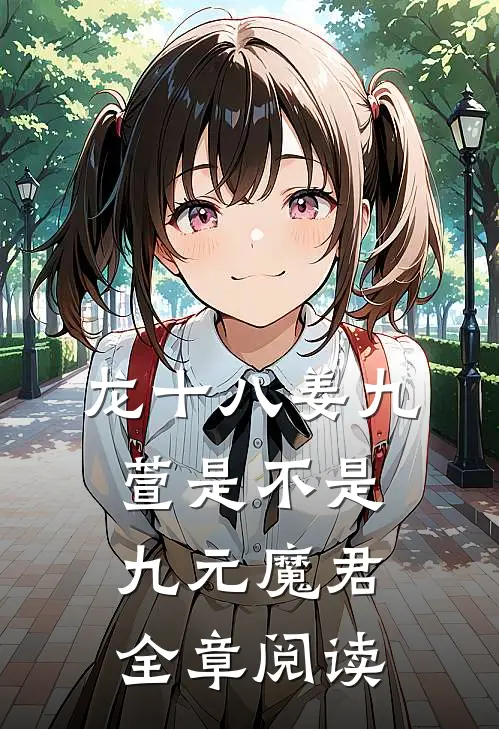 龙十八姜九萱是不是九元魔君全章阅读