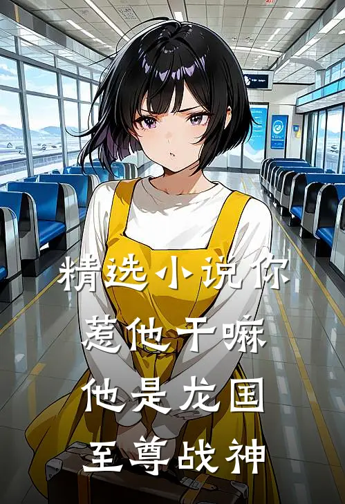 精选小说你惹他干嘛，他是龙国至尊战神