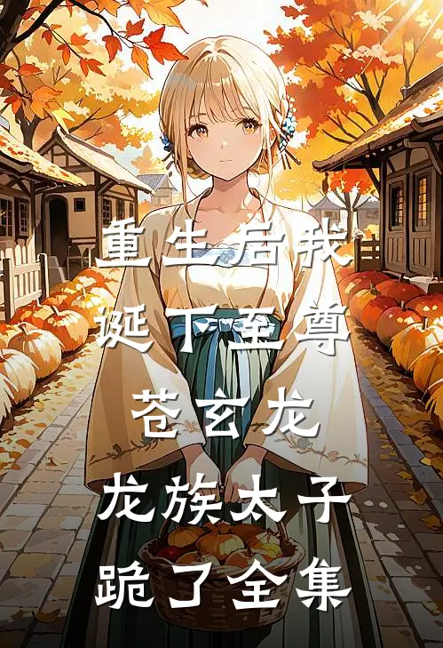 重生后我诞下至尊苍玄龙，龙族太子跪了 全集