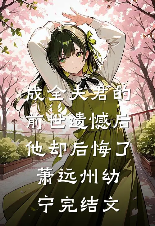 成全夫君的前世遗憾后，他却后悔了萧远州幼宁完结文