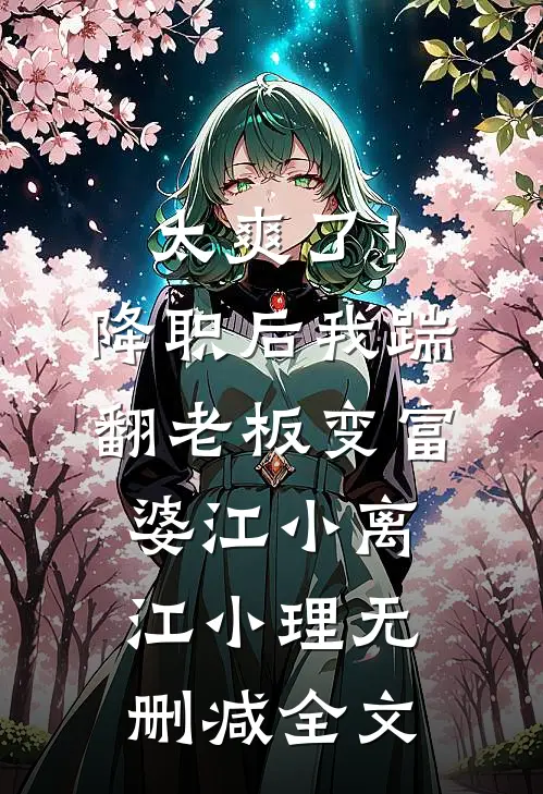 太爽了！降职后我踹翻老板变富婆江小离江小理无删减全文