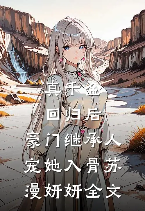 真千金回归后，豪门继承人宠她入骨苏漫妍妍全文