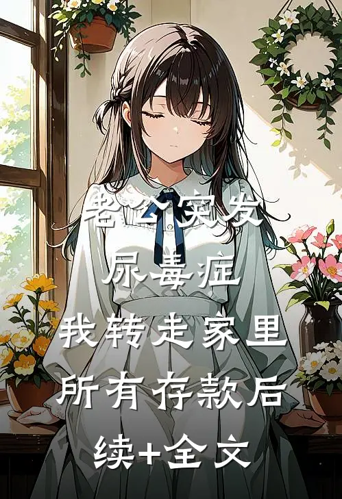 老公突发尿毒症，我转走家里所有存款后续+全文