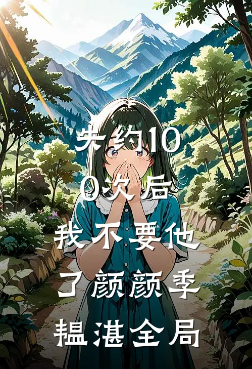 失约100次后，我不要他了颜颜季韫湛全局