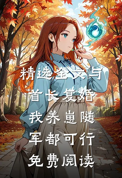 精选全文与首长复婚,我养崽随军都可行免费阅读