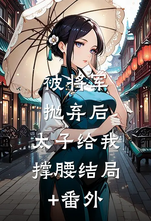 被将军抛弃后，太子给我撑腰结局+番外