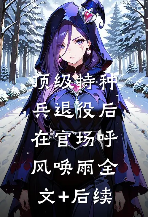 顶级特种兵退役后，在官场呼风唤雨全文+后续
