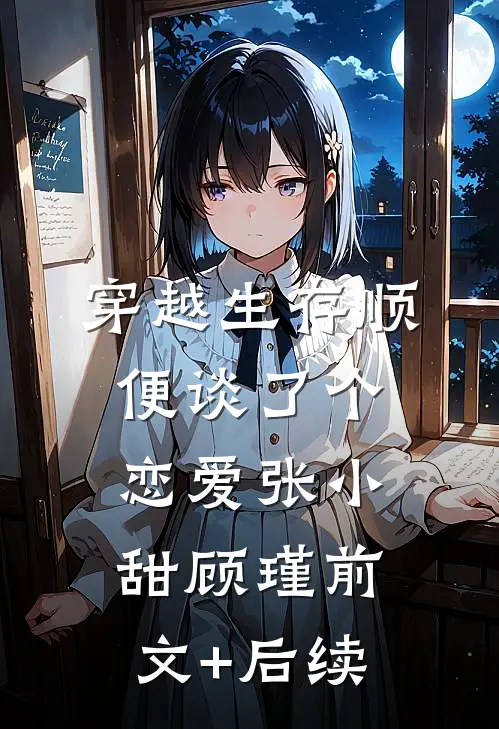 穿越生存顺便谈了个恋爱张小甜顾瑾前文+后续