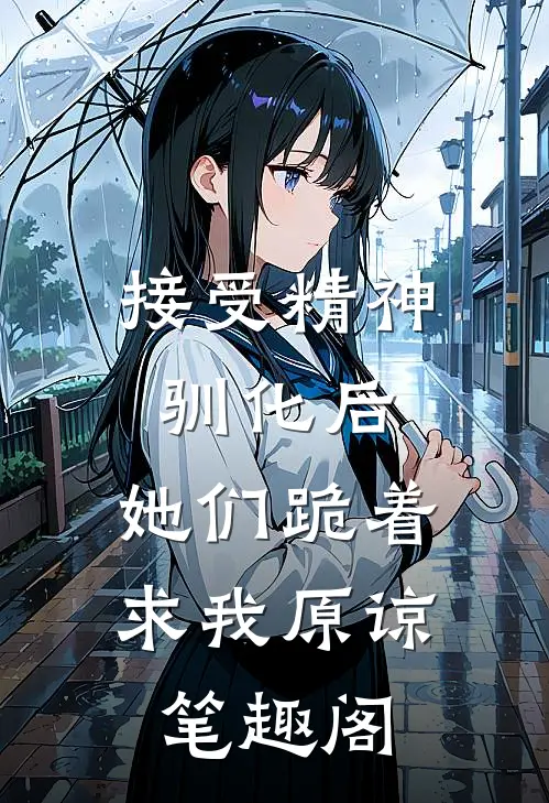 接受精神驯化后，她们跪着求我原谅笔趣阁