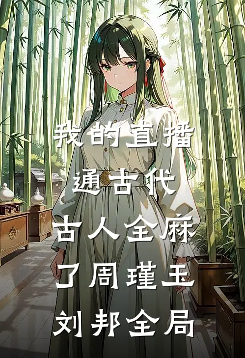 我的直播通古代，古人全麻了周瑾玉刘邦全局