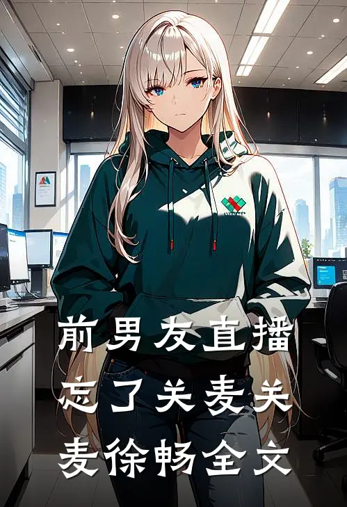 前男友直播忘了关麦关麦徐畅全文