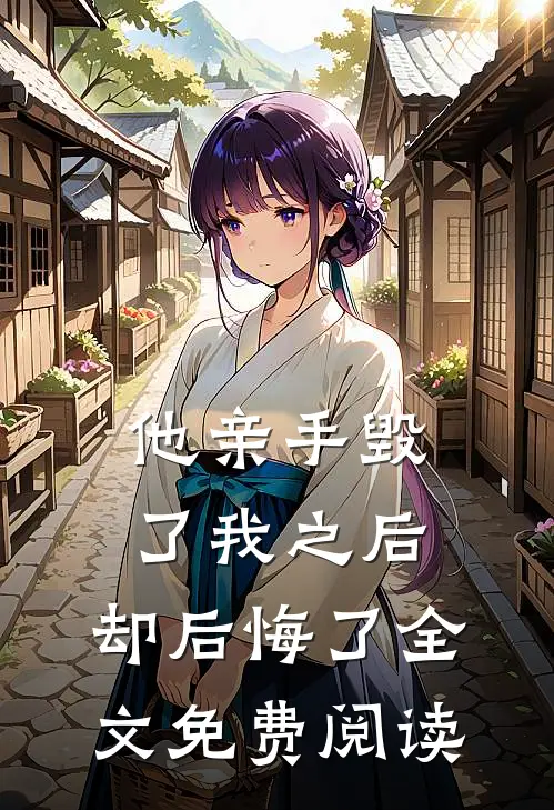 他亲手毁了我之后，却后悔了全文免费阅读