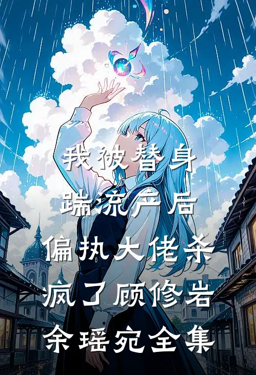 我被替身踹流产后，偏执大佬杀疯了顾修岩余瑶宛 全集