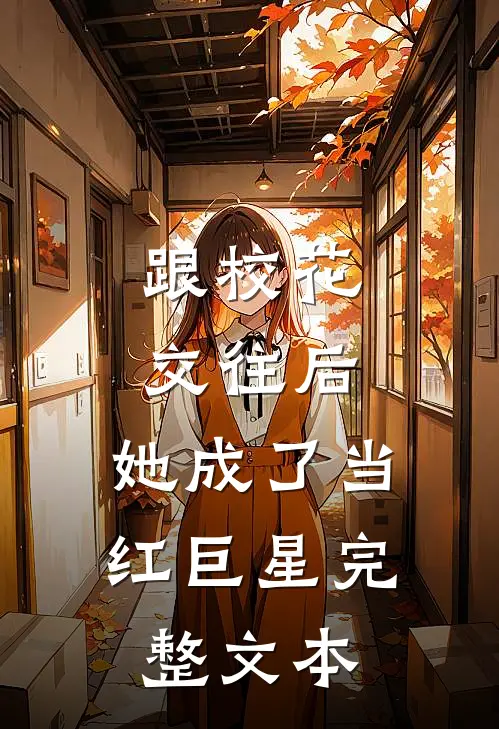 跟校花交往后，她成了当红巨星完整文本