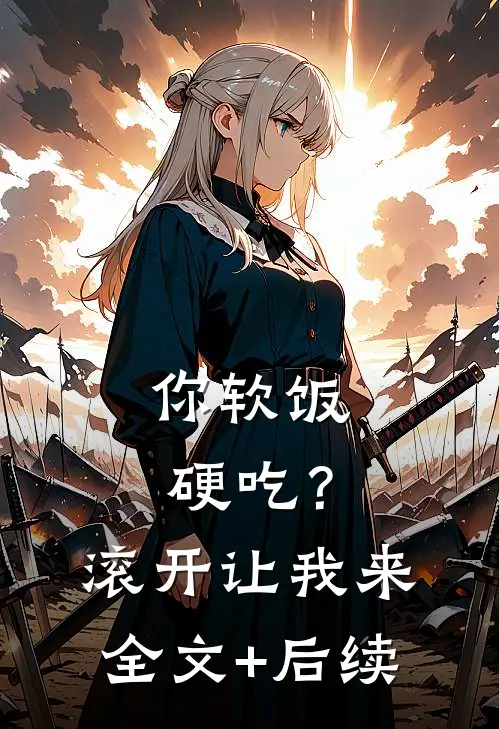 你软饭硬吃？滚开，让我来全文+后续