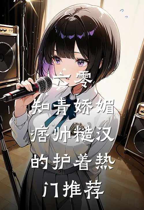 六零：知青娇媚，痞帅糙汉的护着热门推荐