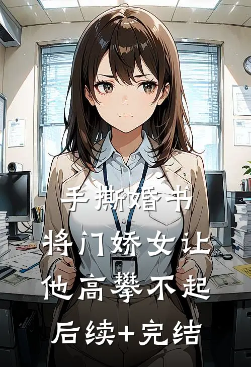 手撕婚书，将门娇女让他高攀不起后续+完结