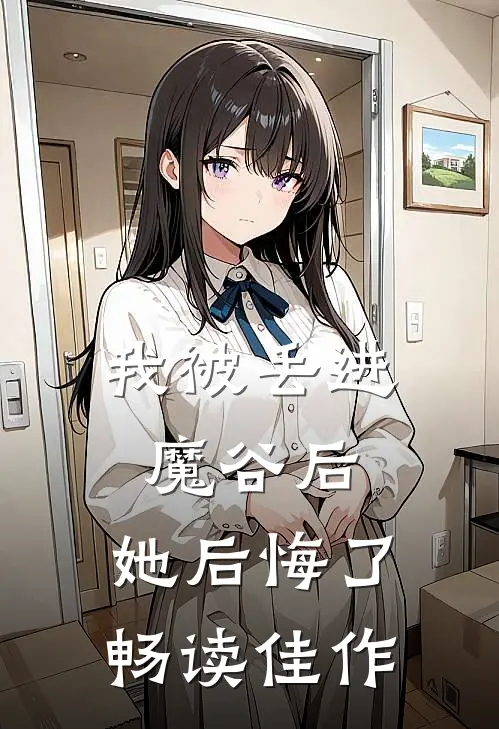 我被丢进魔谷后，她后悔了畅读佳作