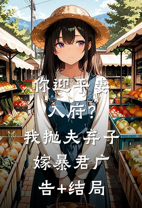 你迎平妻入府？我抛夫弃子嫁暴君广告+结局