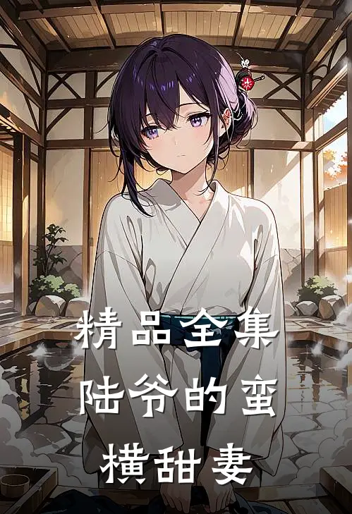 精品全集陆爷的蛮横甜妻