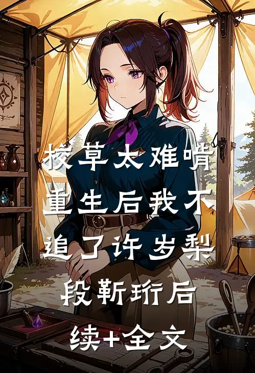 校草太难啃，重生后我不追了许岁梨段靳珩后续+全文
