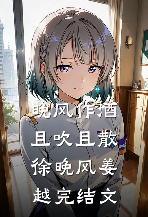 晚风作酒，且吹且散徐晚风姜越完结文