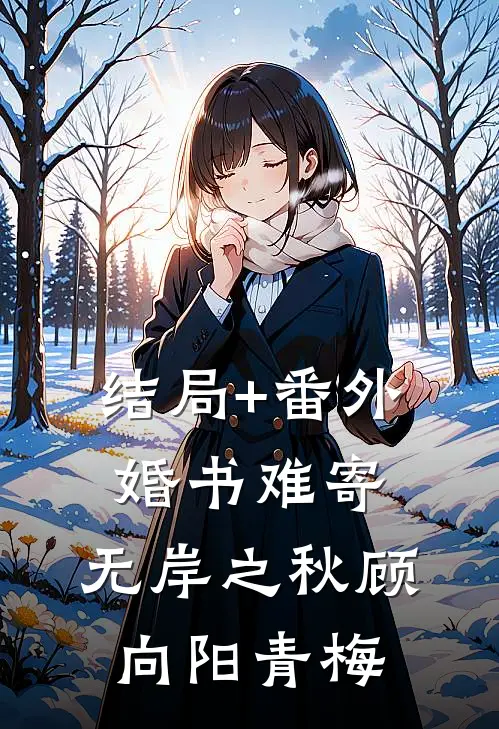 结局+番外婚书难寄，无岸之秋顾向阳青梅