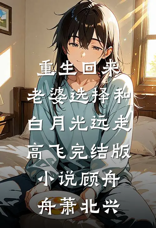 重生回来，老婆选择和白月光远走高飞完结版小说顾舟舟萧北兴