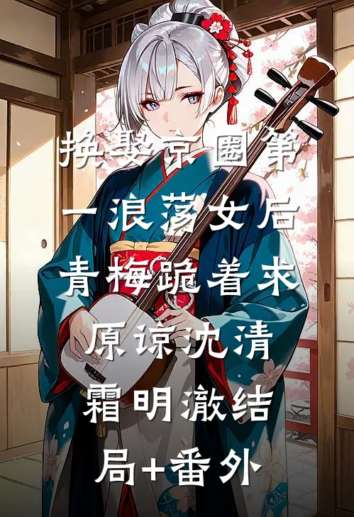 换娶京圈第一浪荡女后，青梅跪着求原谅沈清霜明澈结局+番外