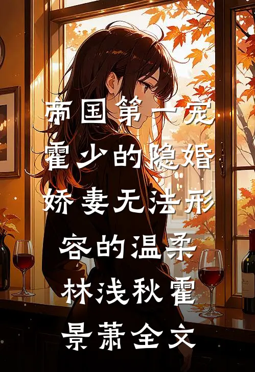 帝国第一宠：霍少的隐婚娇妻-无法形容的温柔林浅秋霍景萧全文