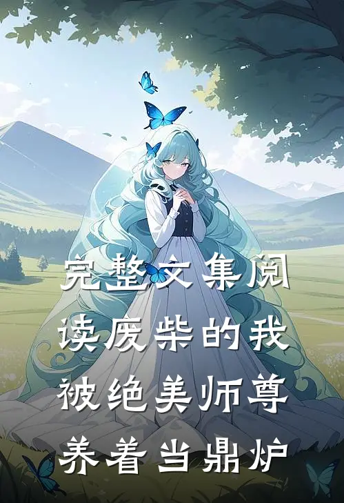 完整文集阅读废柴的我，被绝美师尊养着当鼎炉
