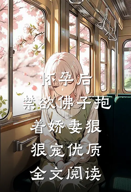 怀孕后，禁欲佛子抱着娇妻狠狠宠优质全文阅读