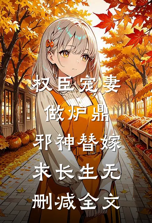 权臣宠妻做炉鼎，邪神替嫁求长生无删减全文