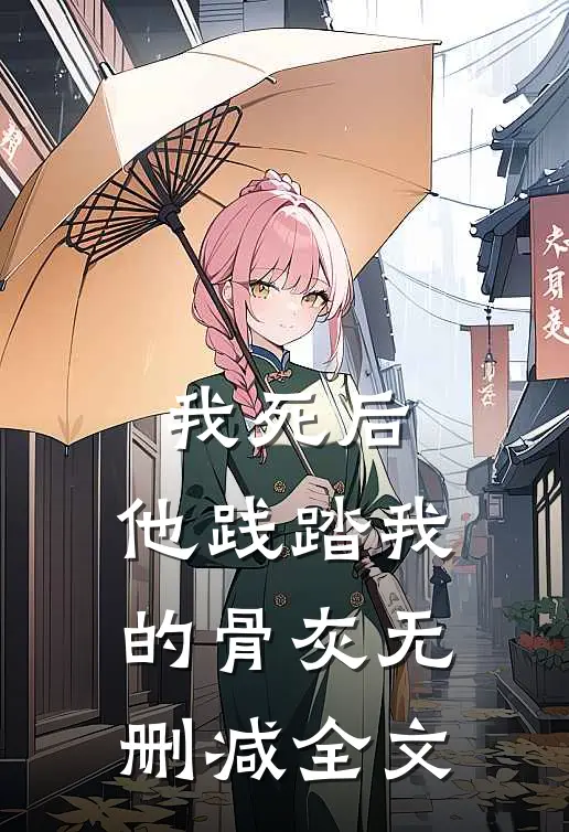我死后,他践踏我的骨灰无删减全文在线阅读