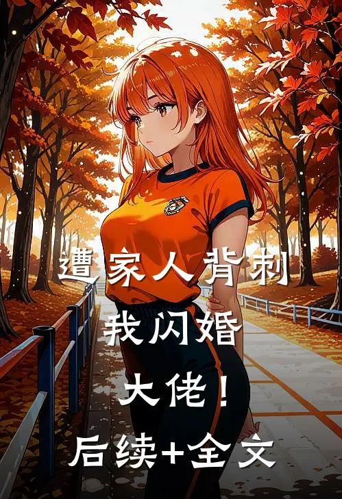 遭家人背刺，我闪婚大佬！后续+全文